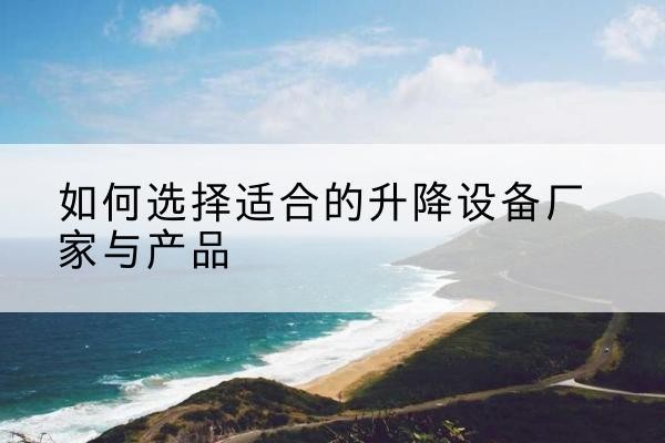 青阳电动升降平台厂家-如何选择适合的升降设备厂家与产品