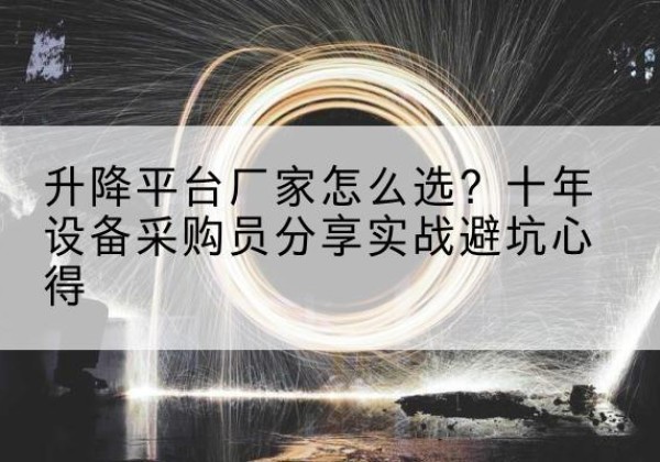 青阳升降平台厂家-怎么选？十年设备采购员分享实战避坑心得