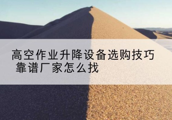 青阳电动升降平台厂家推荐-高空作业升降设备选购技巧 靠谱厂家怎么找