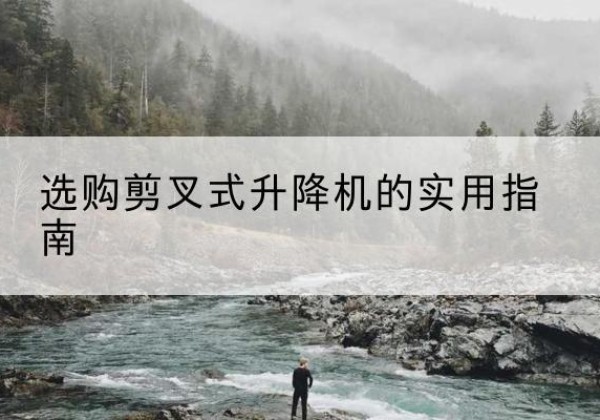 青阳剪叉式升降机怎么选-选购剪叉式升降机的实用指南