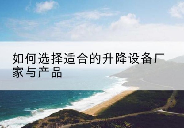 青阳电动升降平台厂家-如何选择适合的升降设备厂家与产品